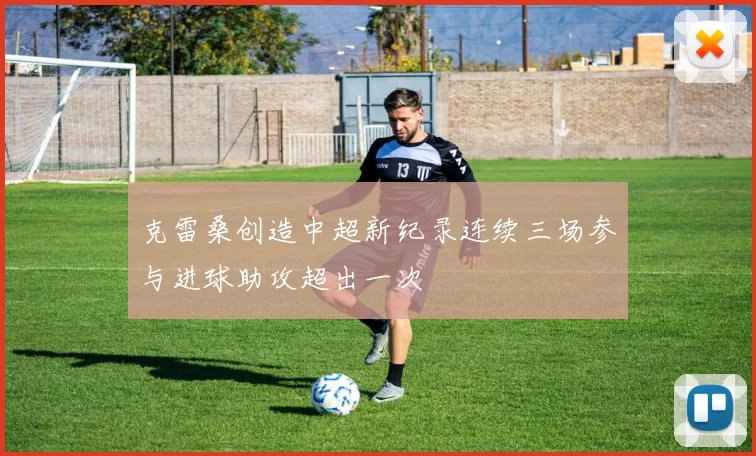 克雷桑创造中超新纪录连续三场参与进球助攻超出一次